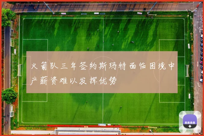 火箭队三年签约斯玛特面临困境中产薪资难以发挥优势