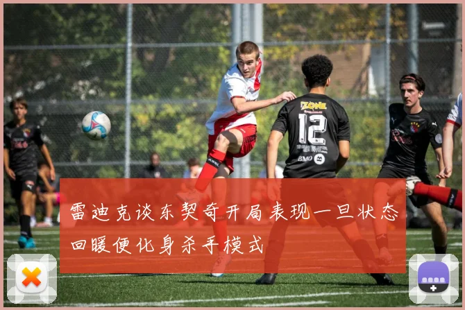 雷迪克谈东契奇开局表现一旦状态回暖便化身杀手模式