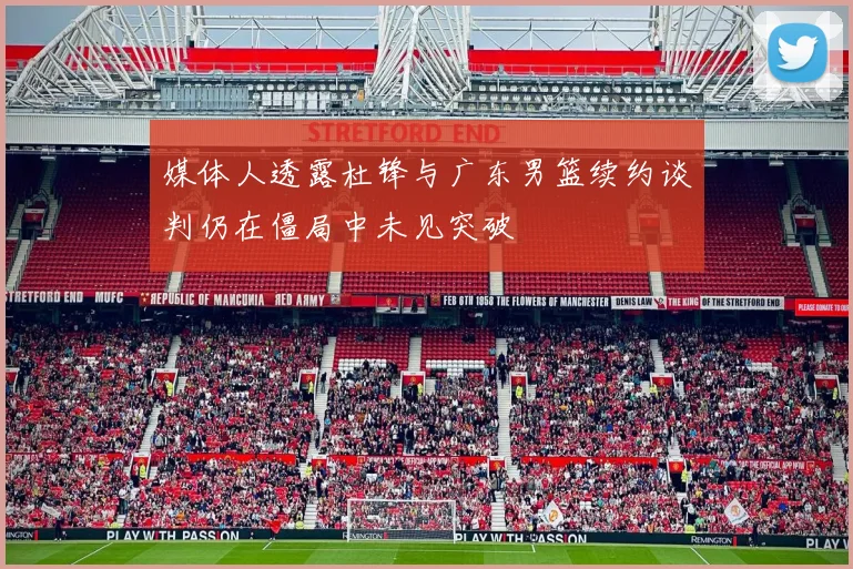 媒体人透露杜锋与广东男篮续约谈判仍在僵局中未见突破