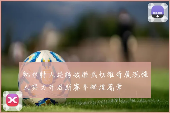 凯尔特人逆转战胜武切维奇展现强大实力开启新赛季辉煌篇章