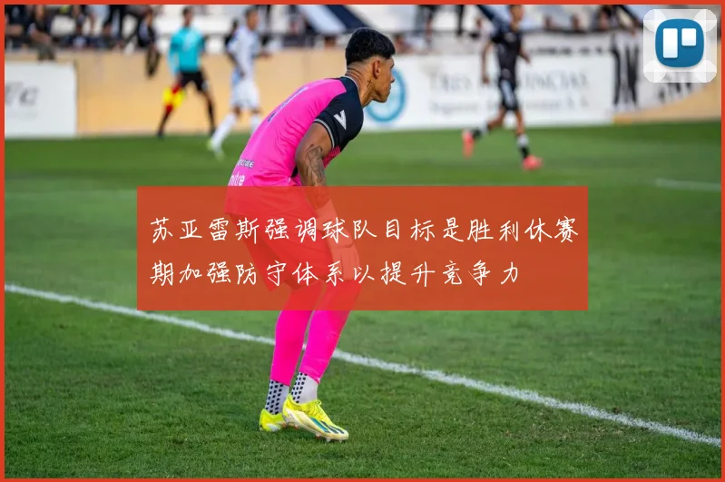 苏亚雷斯强调球队目标是胜利休赛期加强防守体系以提升竞争力