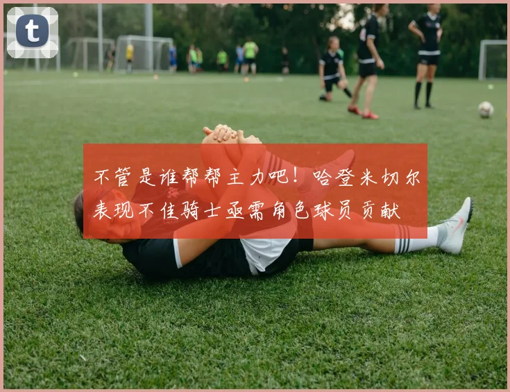 不管是谁帮帮主力吧！哈登米切尔表现不佳骑士亟需角色球员贡献