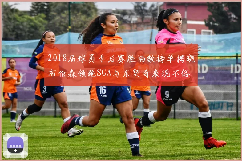 2018届球员季后赛胜场数榜单揭晓布伦森领跑SGA与东契奇表现不俗