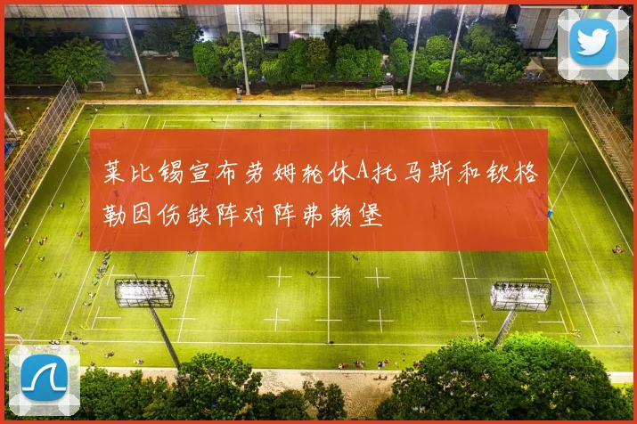 莱比锡宣布劳姆轮休A托马斯和钦格勒因伤缺阵对阵弗赖堡