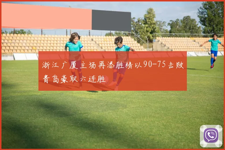 浙江广厦主场再添胜绩以90-75击败青岛豪取六连胜